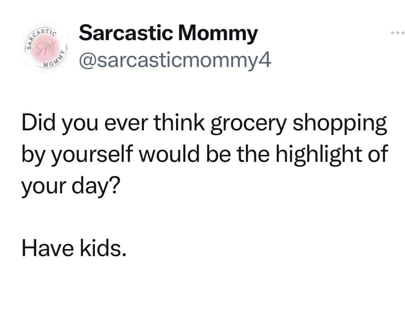 circle - Mommy Castic Sarcastic Mommy Did you ever think grocery shopping by yourself would be the highlight of your day? Have kids. ...